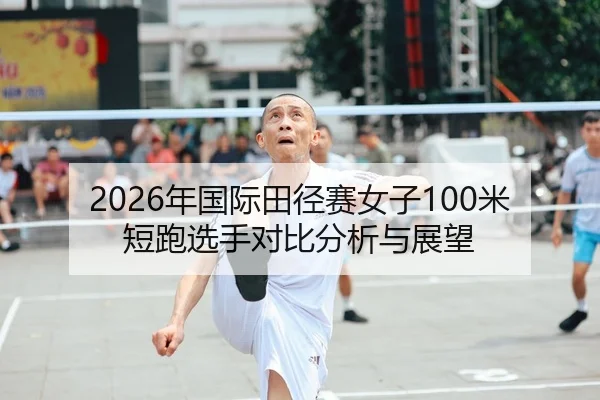 2026年国际田径赛女子100米短跑选手对比分析与展望 | Panda Sports